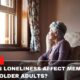 How does Loneliness Affect Memory And Aging In Older Adults