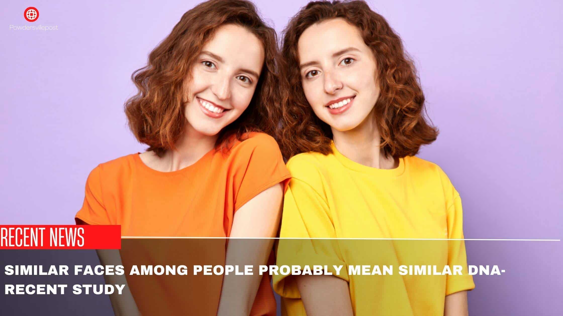 Similar Faces Among People Probably Mean Similar DNA-Recent Study