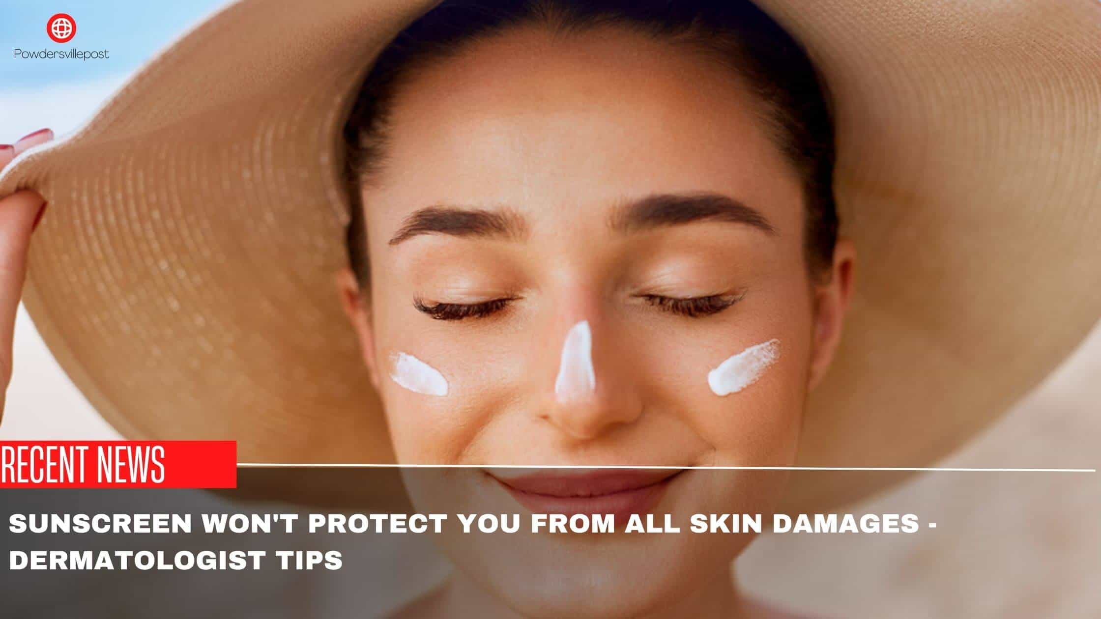 Sunscreen Won't Protect You From All Skin Damages -Dermatologist Tips