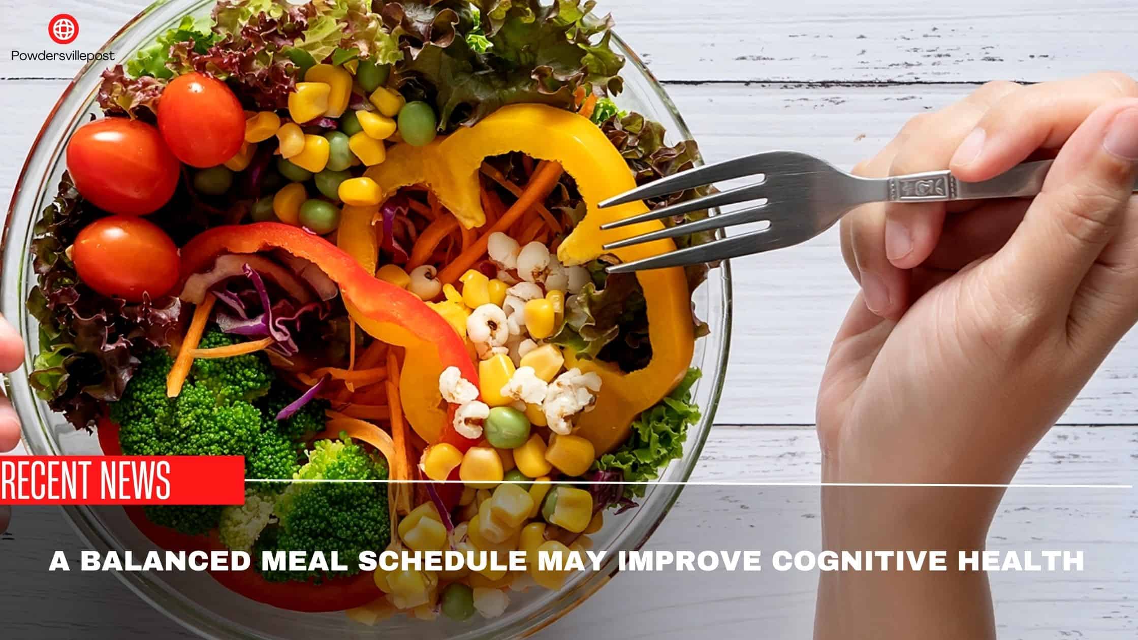 A Balanced Meal Schedule May Improve Cognitive Health- Study