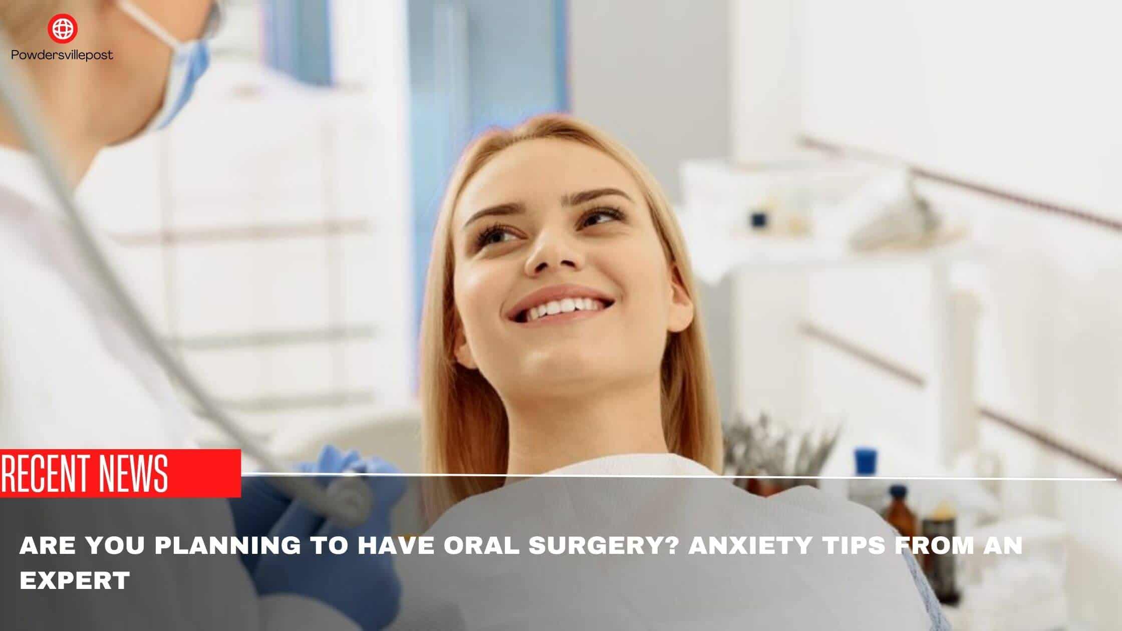 Are You Planning To Have Oral Surgery Anxiety Tips From An Expert