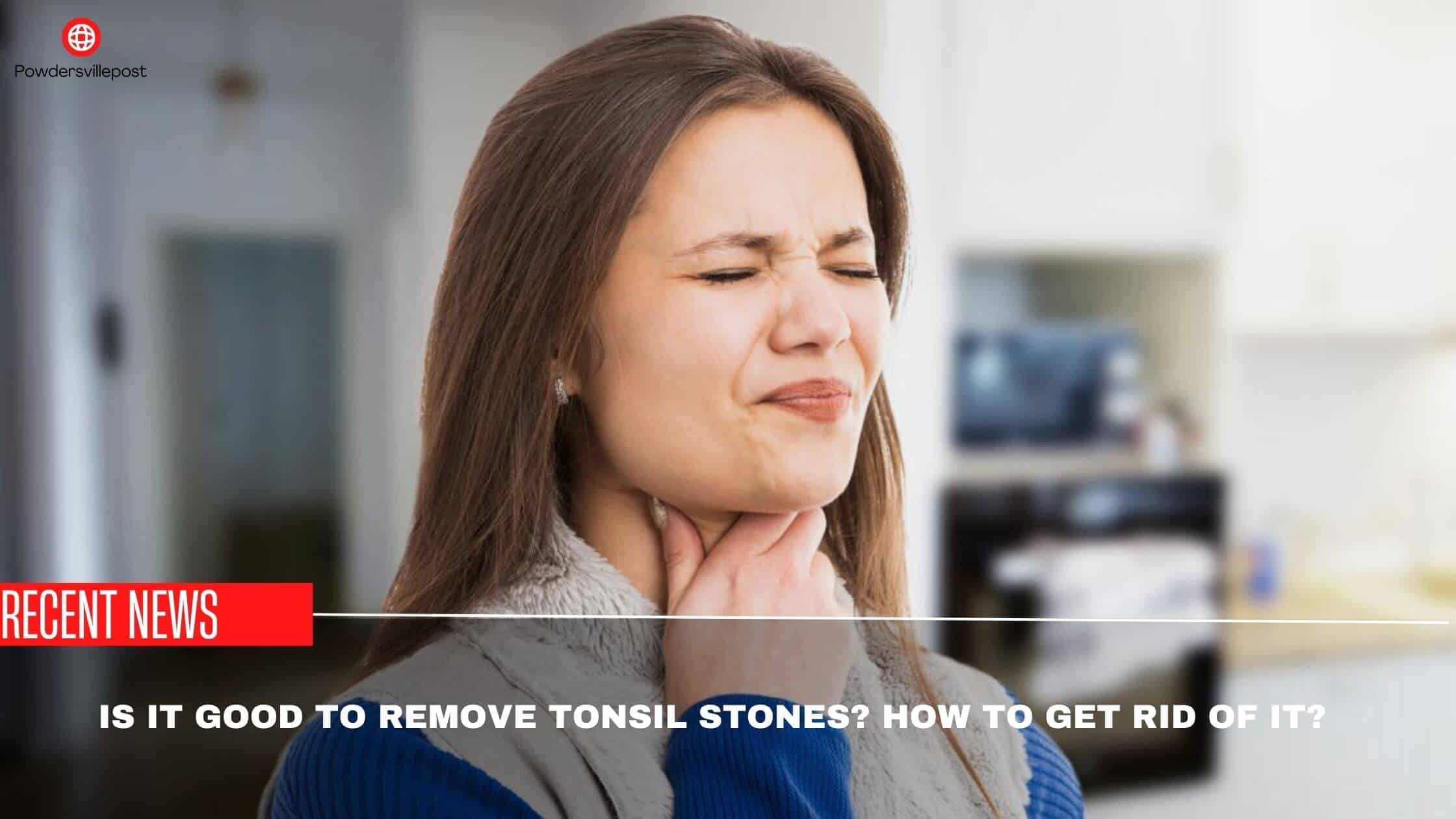 Is It Good To Remove Tonsil Stones How To Get Rid Of It