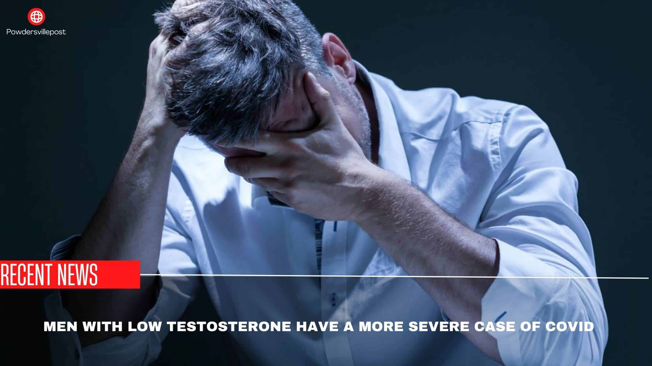 Men With Low Testosterone Have A More Severe Case Of Covid