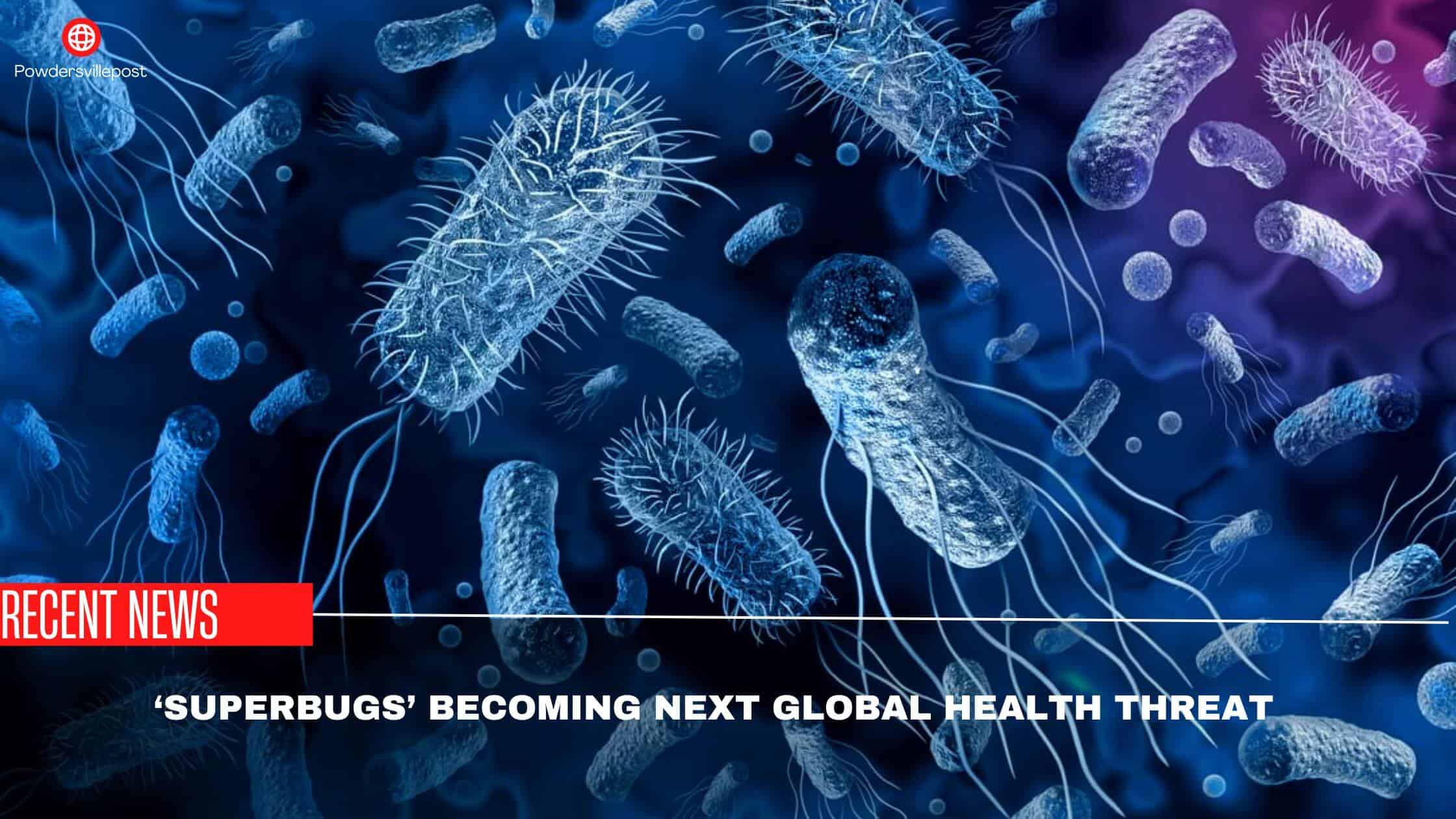 ‘Superbugs’ Becoming Next Global Health Threat- Latest Report