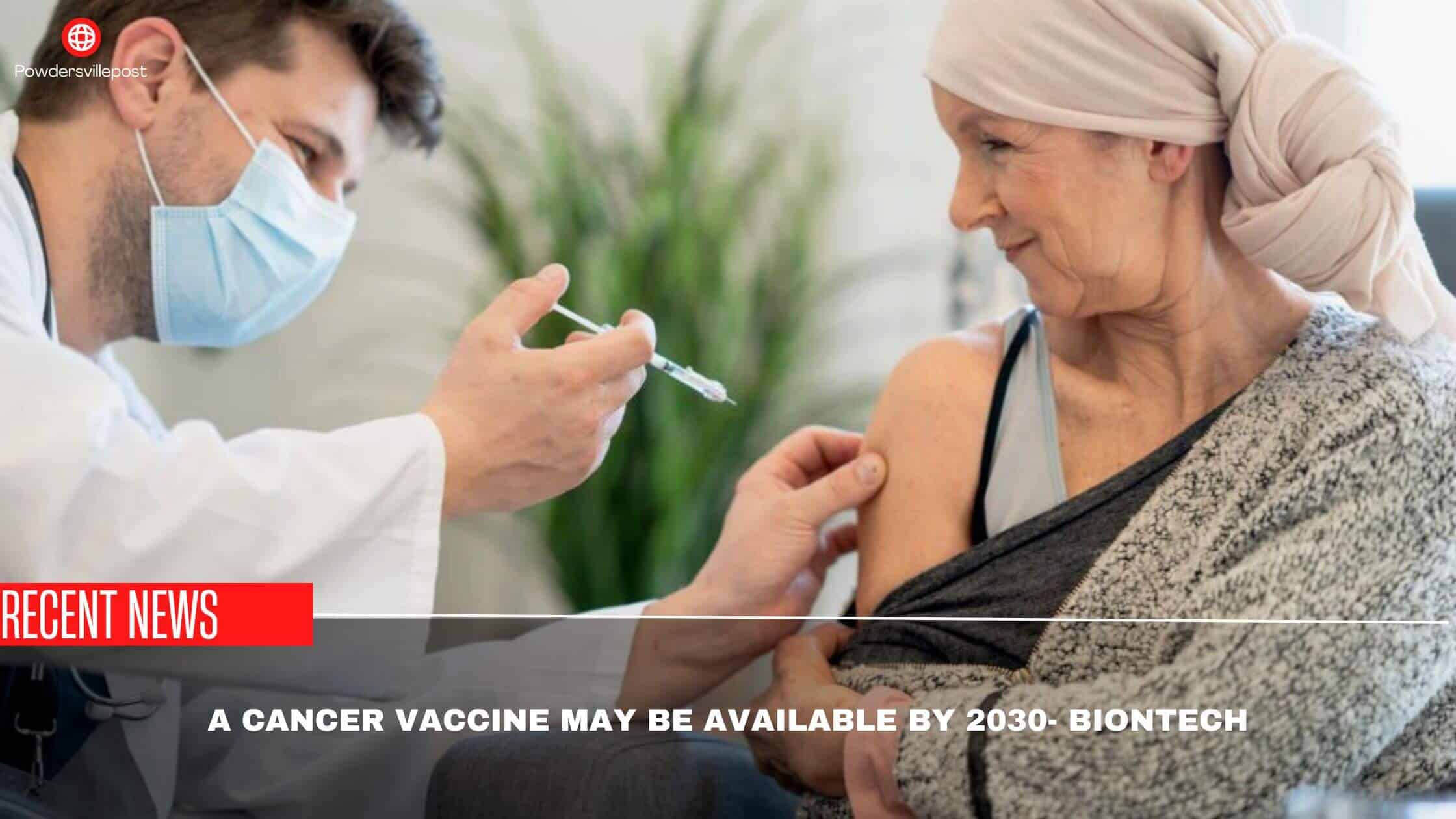 A Cancer Vaccine May Be Available By 2030- BioNTech