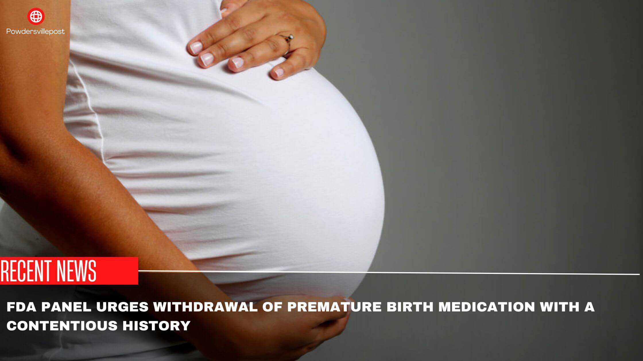 FDA Panel Urges Withdrawal Of Premature Birth Medication With A Contentious History