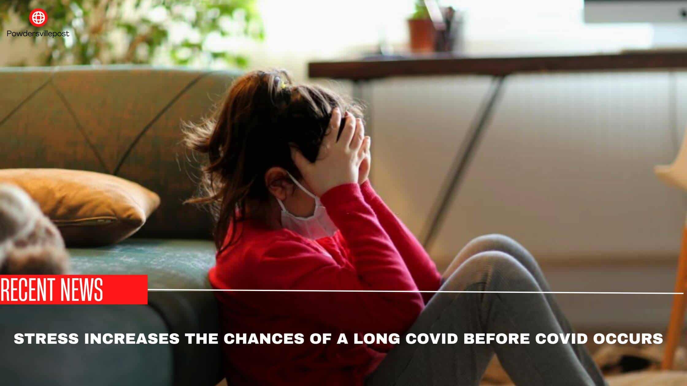 Stress Increases The Chances Of A Long Covid Before Covid Occurs