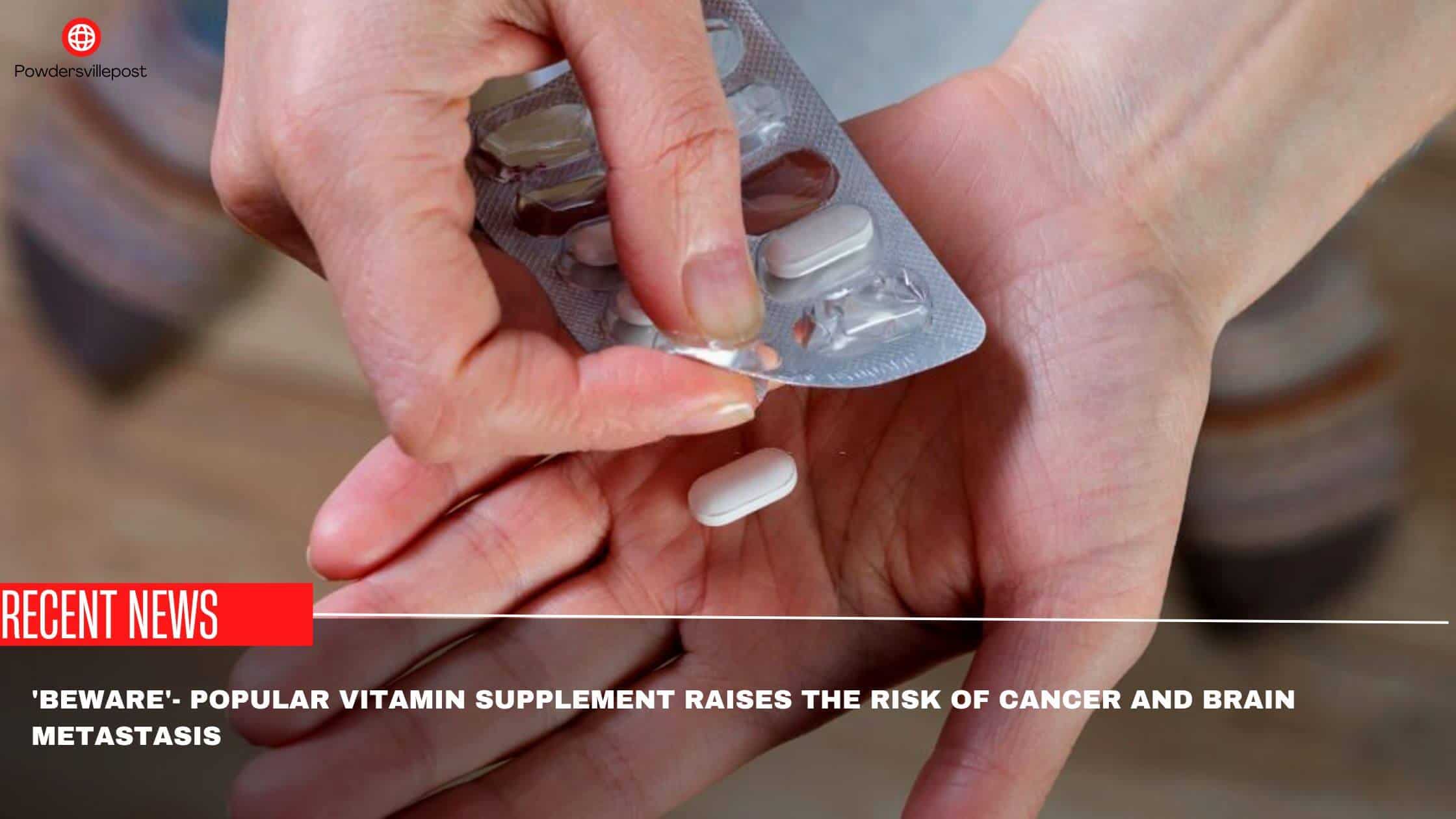 'Beware'- Popular Vitamin Supplement Raises The Risk Of Cancer And Brain Metastasis