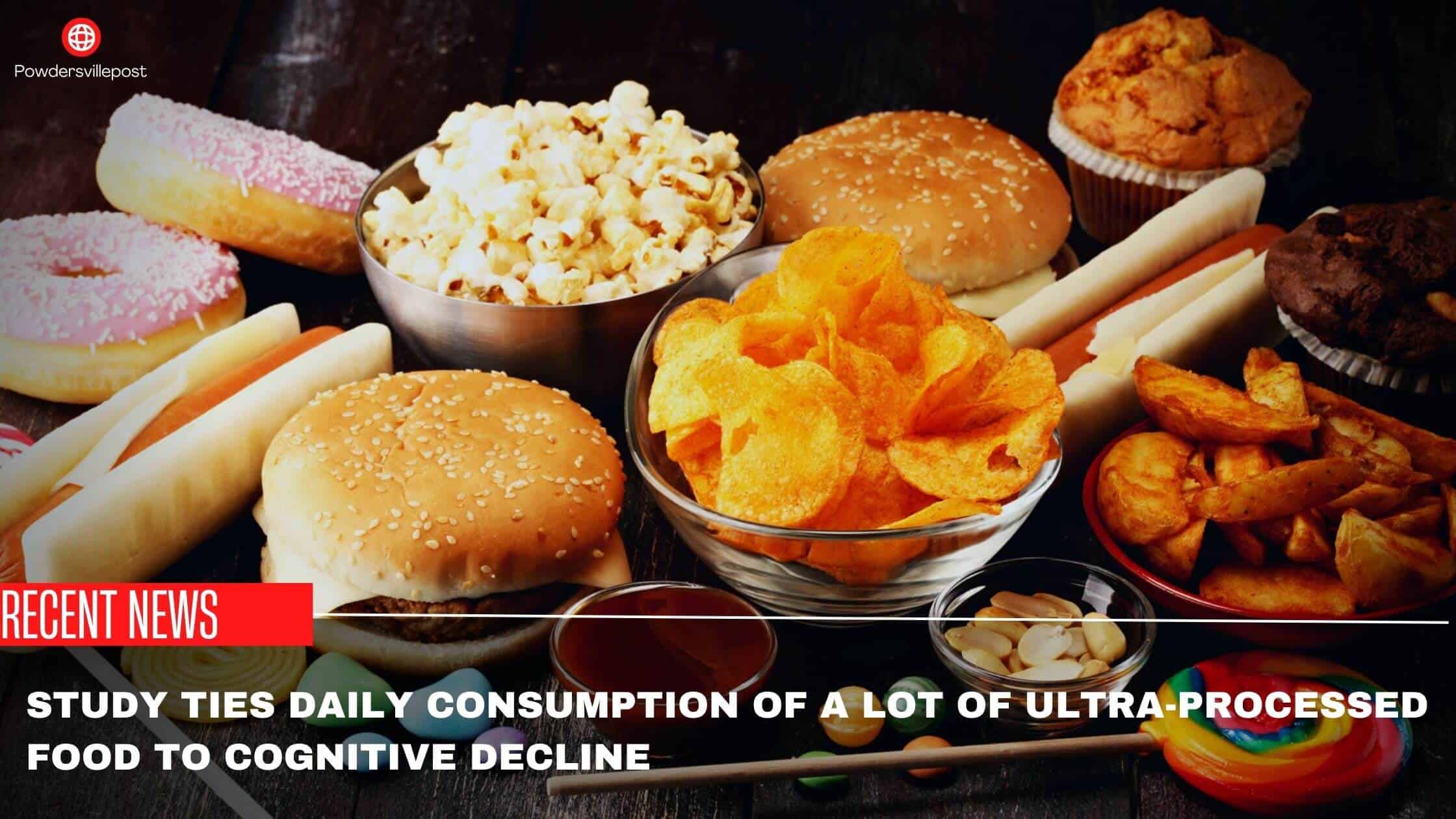 Study Ties Daily Consumption Of A Lot Of Ultra-processed Food To Cognitive Decline