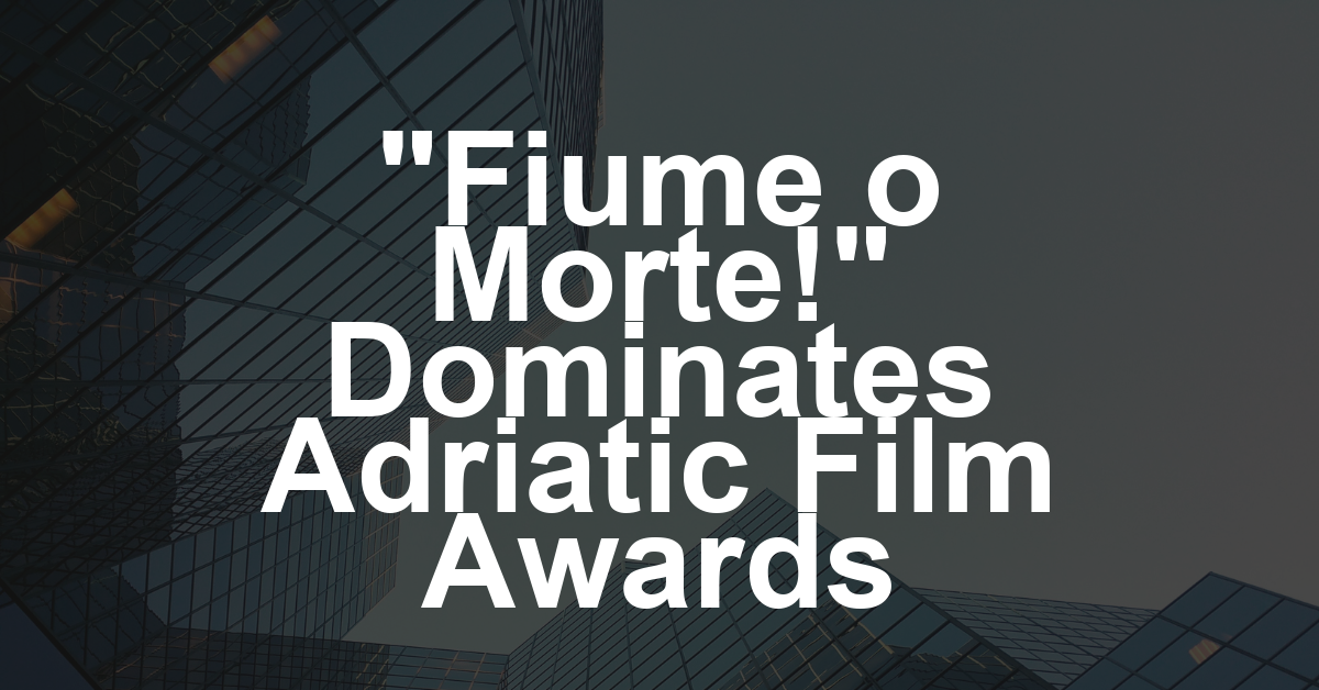 ‘Fiume o Morte!’ Wins Best Film, Director and Screenplay at Inaugural Adriatic Film and TV Awards