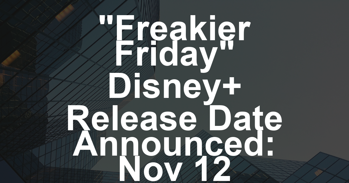 ‘Freakier Friday’ Gets Disney+ Streaming Release Date