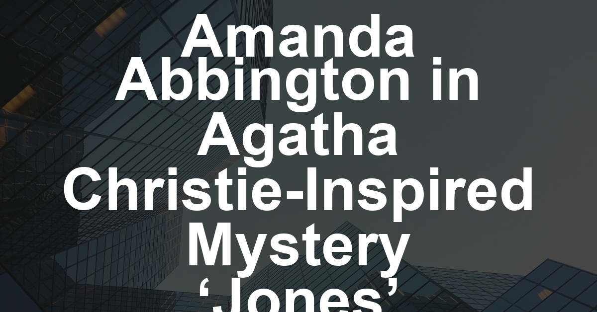 ‘Sherlock’ Actor Amanda Abbington Leads Agatha Christie-Inspired Drama ‘Jones,’ Made By Caracol Studios and RTP and Created by ‘Carga’s’ Bruno Gascon (EXCLUSIVE)