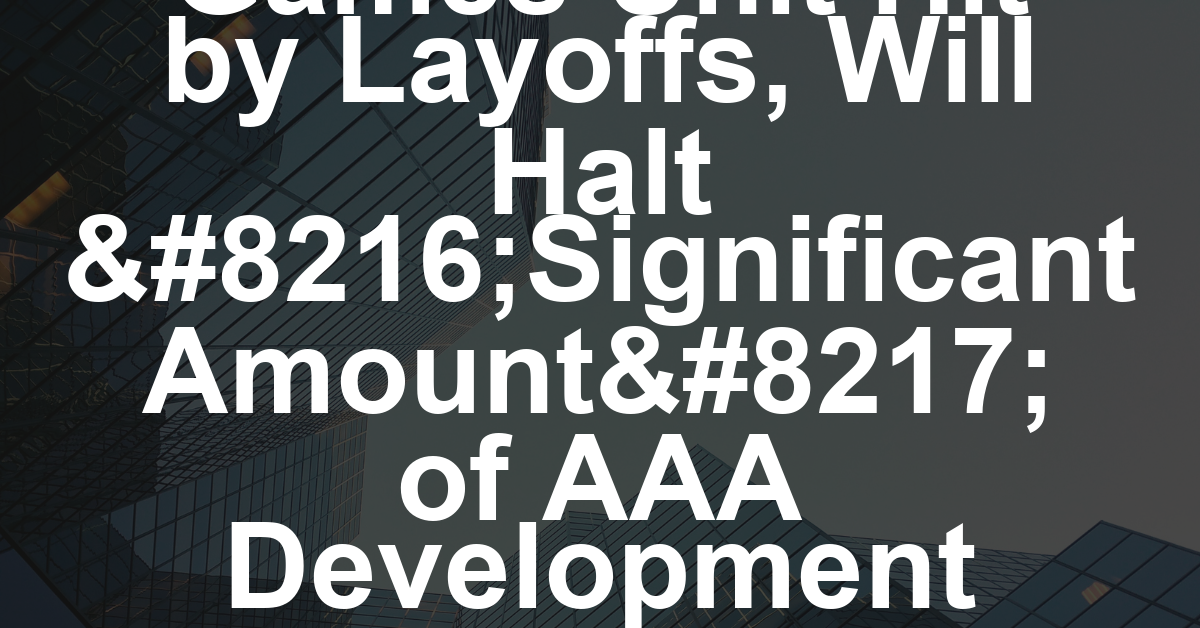 Amazon Games Unit Hit by Layoffs, Will Halt ‘Significant Amount’ of AAA Development and Shift Online Strategy