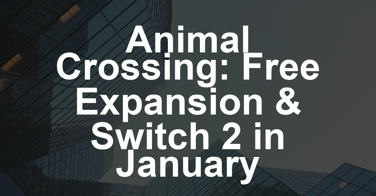 Major Free ‘Animal Crossing’ Expansion, Switch 2 Version Coming in January (Gaming News Roundup)