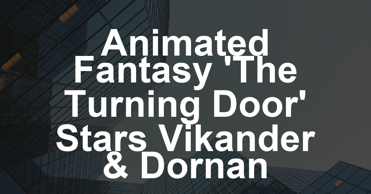 Alicia Vikander, Jamie Dornan, Jodie Turner-Smith, Bill Nighy and Gillian Anderson Set for Animated Fantasy ‘The Turning Door,’ Mister Smith and 2AM Selling at AFM (EXCLUSIVE)