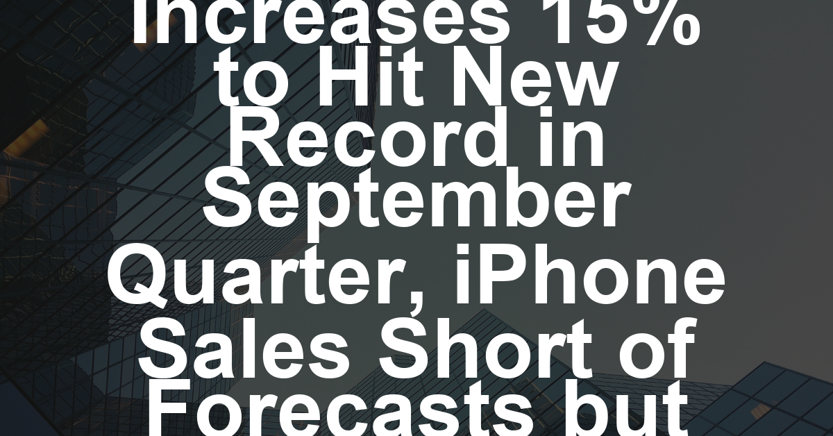 Apple Services Revenue Increases 15% to Hit New Record in September Quarter, iPhone Sales Short of Forecasts but Cook Promises Year-End Boom