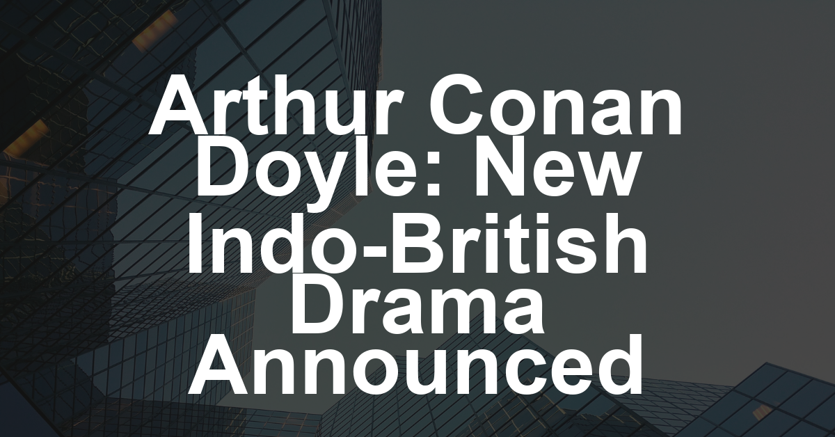 Sherlock Holmes Creator Arthur Conan Doyle Gets Indo-British Period Drama (EXCLUSIVE)