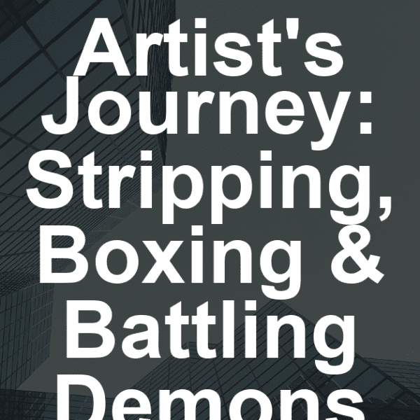 Artist’s Journey: Stripping, Boxing & Battling Demons