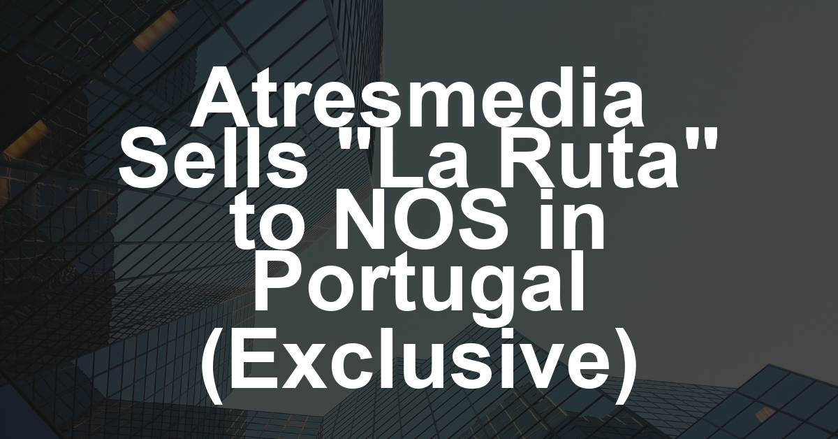Atresmedia Sells ‘La Ruta’ to Portugal’s NOS, as the Spanish Network’s Post-Mipcom Deals Surge (EXCLUSIVE)