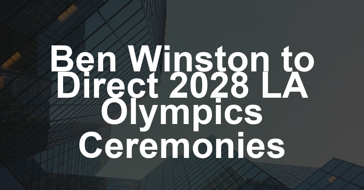 Ben Winston to Produce 2028 Los Angeles Olympics Opening and Closing Ceremonies (EXCLUSIVE)