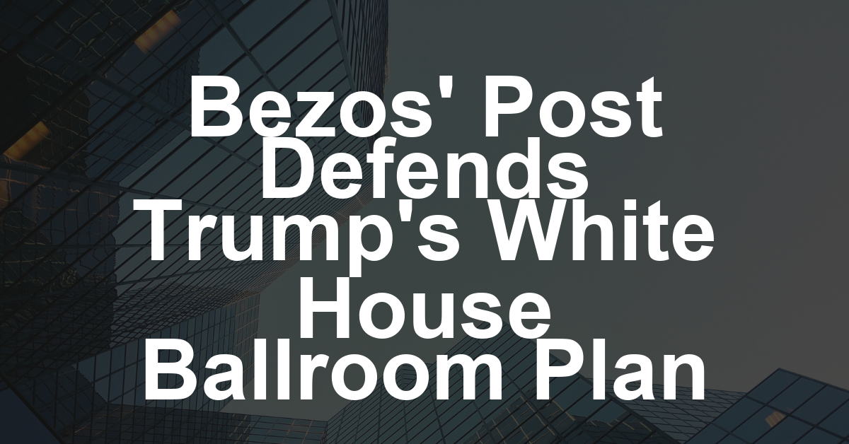 Jeff Bezos’ Washington Post Defends Trump’s ‘Aggressive’ Demolition of White House East Wing; Amazon Is Among Donors to $300 Million Ballroom