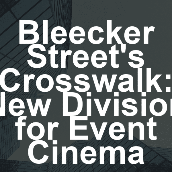 Bleecker Street Launches Crosswalk, Distribution Division for Event Cinema (EXCLUSIVE)
