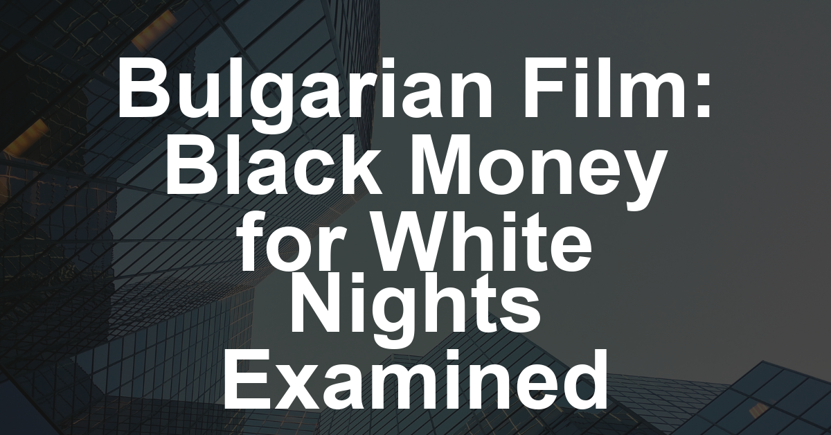‘Black Money for White Nights’ Offers ‘Tragicomic Meditation’ on ‘Moral Erosion’ at Heart of Post-Communist Bulgarian Life