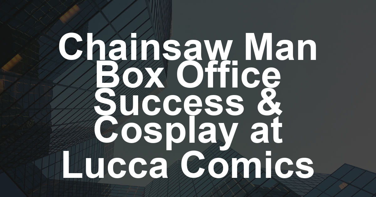LISTEN: Box Office: Why ‘Chainsaw Man’ Cleared a Path at the Turnstyles; Lucca Comics & Games Brings Cosplay to Medieval Italian Town