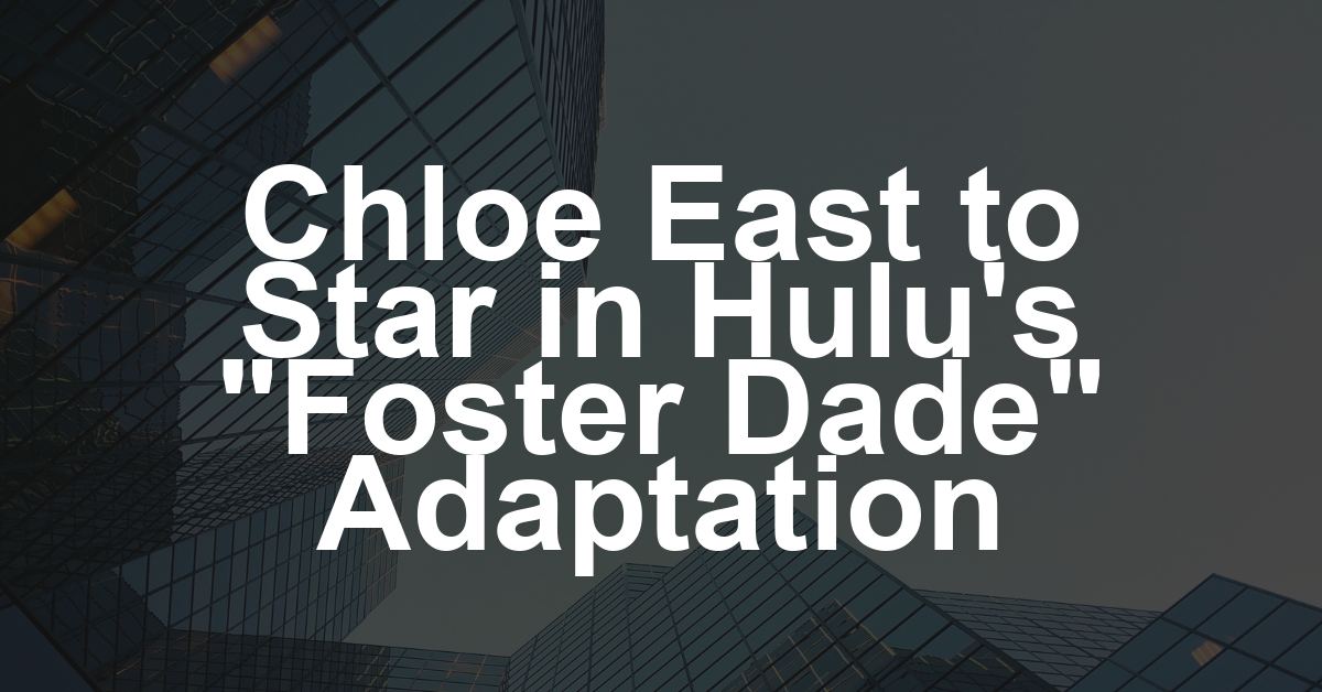 ‘Heretic’ Star Chloe East Joins Hulu’s ‘Foster Dade Explores the Cosmos’ Adaptation From Greg Berlanti