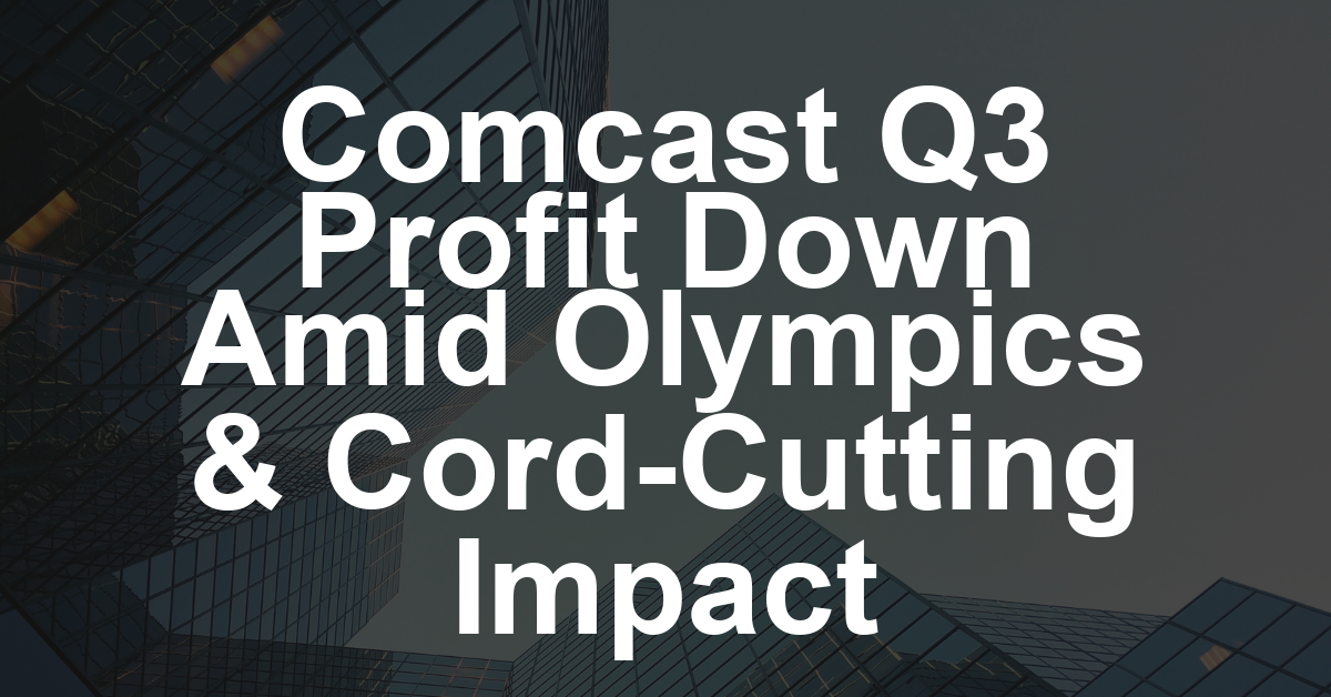 Comcast Sees Q3 Profit Drop, Facing Comparisons With 2024 Olympics, Cord Cutting