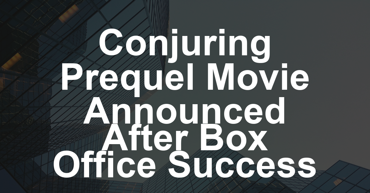 ‘Conjuring’ Prequel Movie in the Works After ‘Last Rites’ Breaks Franchise Box Office Records