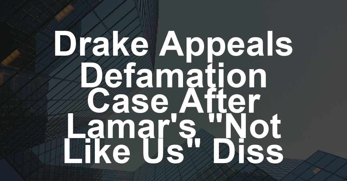 Drake Files Notice of Appeal in Defamation Case Over Kendrick Lamar’s ‘Not Like Us’