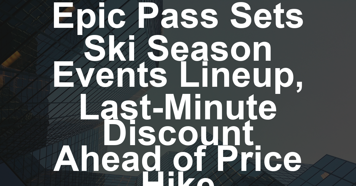 Epic Pass Sets Ski Season Events Lineup, Last-Minute Discount Ahead of Price Hike