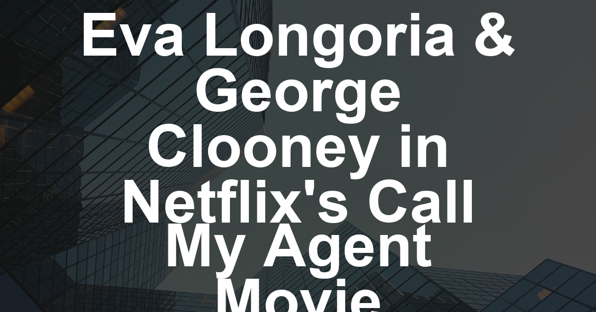 Eva Longoria in Talks to Join George Clooney for Cameos in Netflix’s ‘Call My Agent’ Movie Produced by Mediawan (EXCLUSIVE)