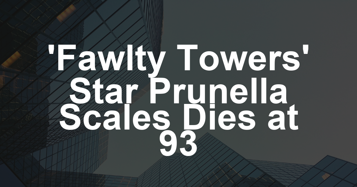 Prunella Scales, ‘Fawlty Towers’ Star, Dies at 93