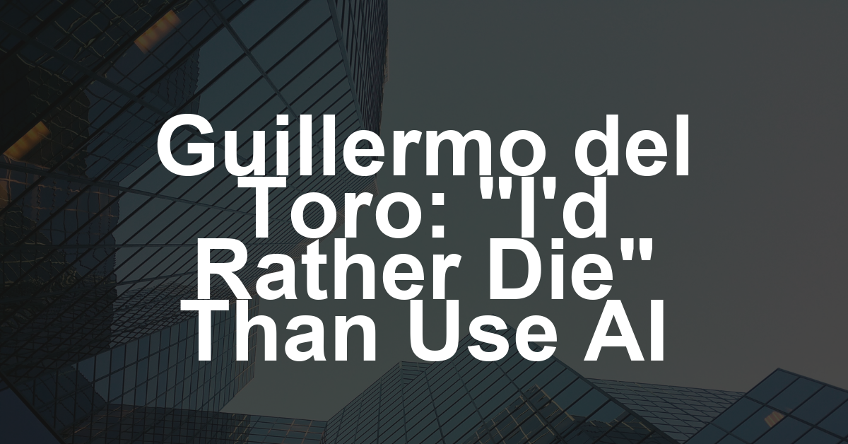 Guillermo del Toro Says He’d ‘Rather Die’ Than Use Generative AI in His Films: ‘Not Interested’