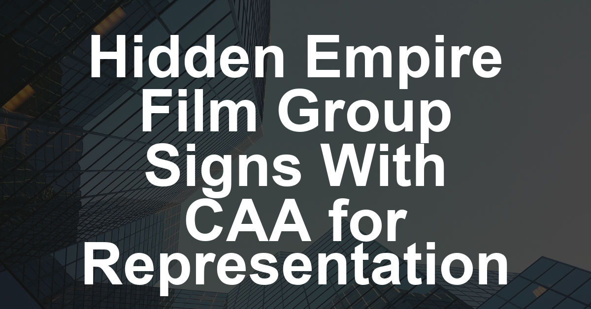 Hidden Empire Film Group Signs With CAA (EXCLUSIVE)