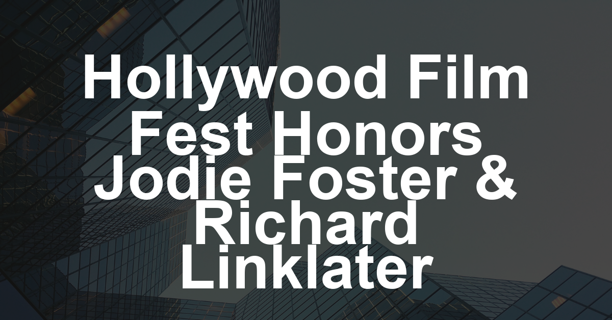 Hollywood’s American French Film Festival Celebrates Cultural Inspiration Including Honors to Jodie Foster and Richard Linklater