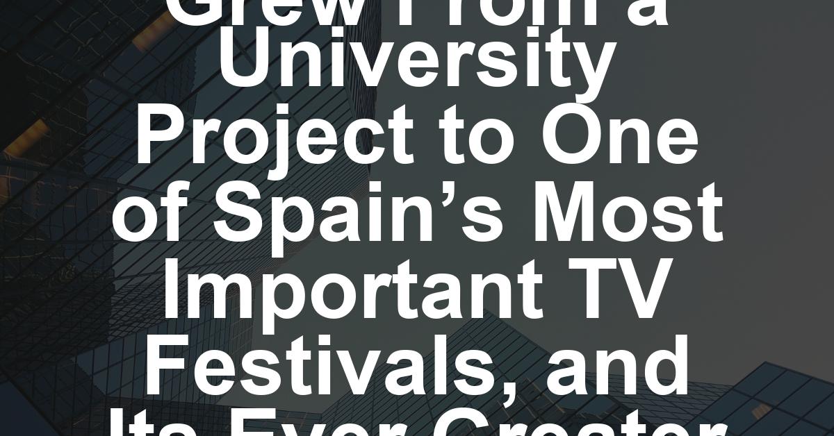 How Barcelona’s Serielizados Grew From a University Project to One of Spain’s Most Important TV Festivals, and Its Ever Greater International Edge (EXCLUSIVE)