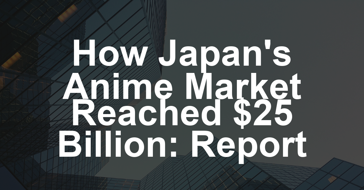 Japan’s Anime Market Hits Record $25 Billion, Driven by Global Boom, AJA Report Finds