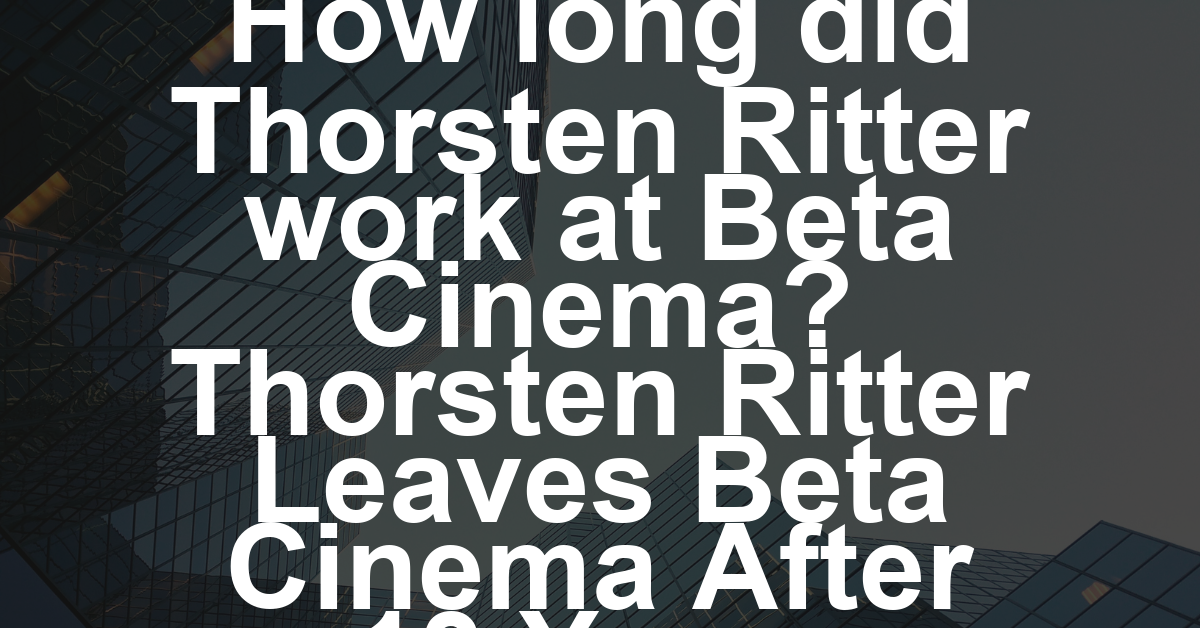 Veteran Film Sales Executive Thorsten Ritter to Leave Beta Cinema After 13 Years