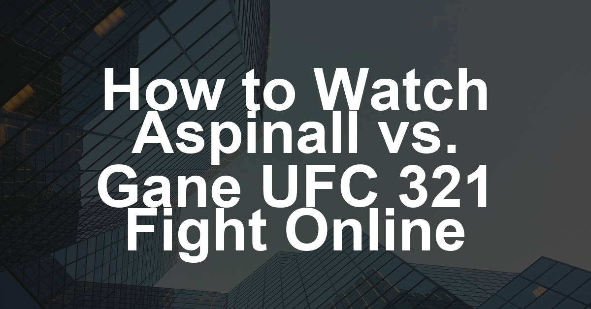UFC 321 Livestream: How to Watch Aspinall vs. Gane MMA Fight Live Online