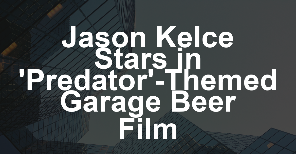 Jason Kelce Teams Up With ‘Predator: Badlands’ for New Garage Beer Short Film ‘Thermal Buzz,’ Reveals Trailer (EXCLUSIVE)