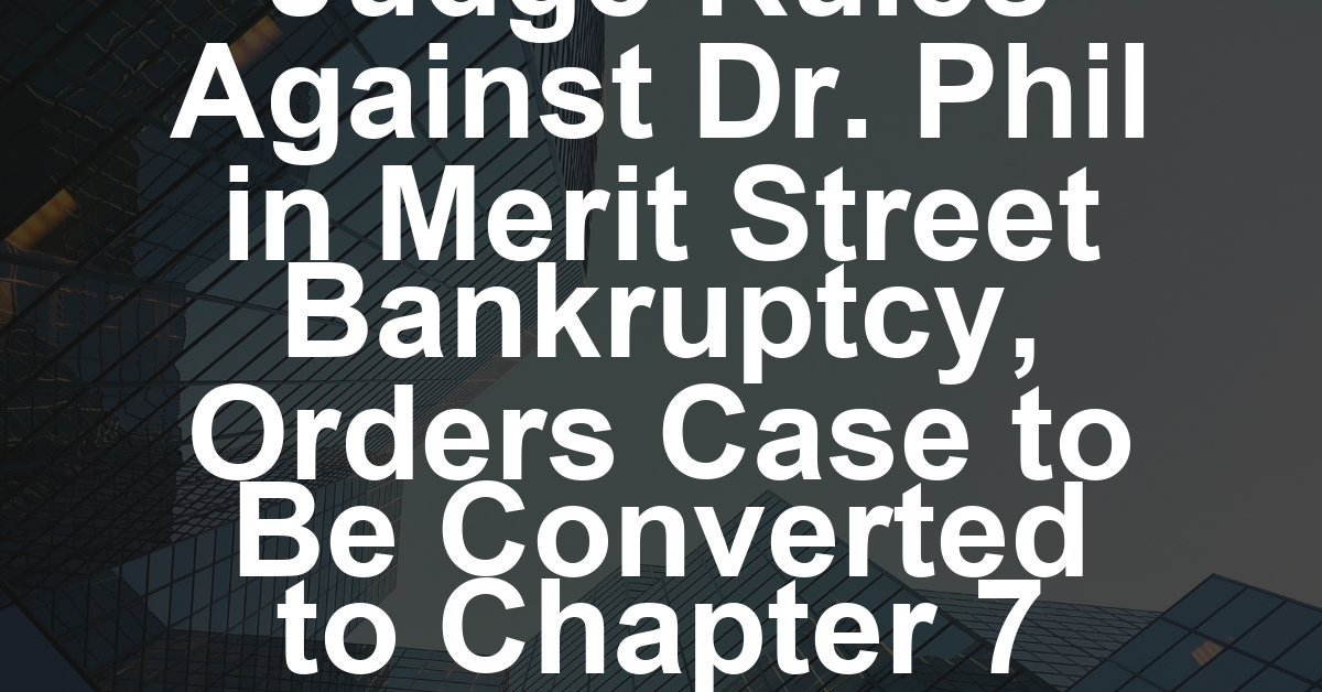 Judge Rules Against Dr. Phil in Merit Street Bankruptcy, Orders Case to Be Converted to Chapter 7 Liquidation