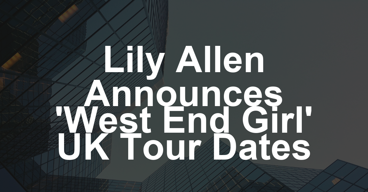 Lily Allen Unveils ‘West End Girl’ U.K. Tour Dates