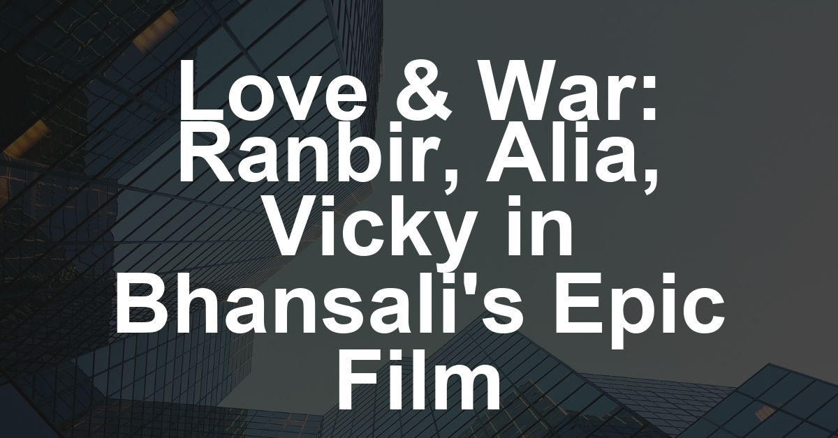 Sanjay Leela Bhansali’s ‘Love & War,’ Starring Ranbir Kapoor, Alia Bhatt and Vicky Kaushal, Locks 2026 Release Date (EXCLUSIVE)