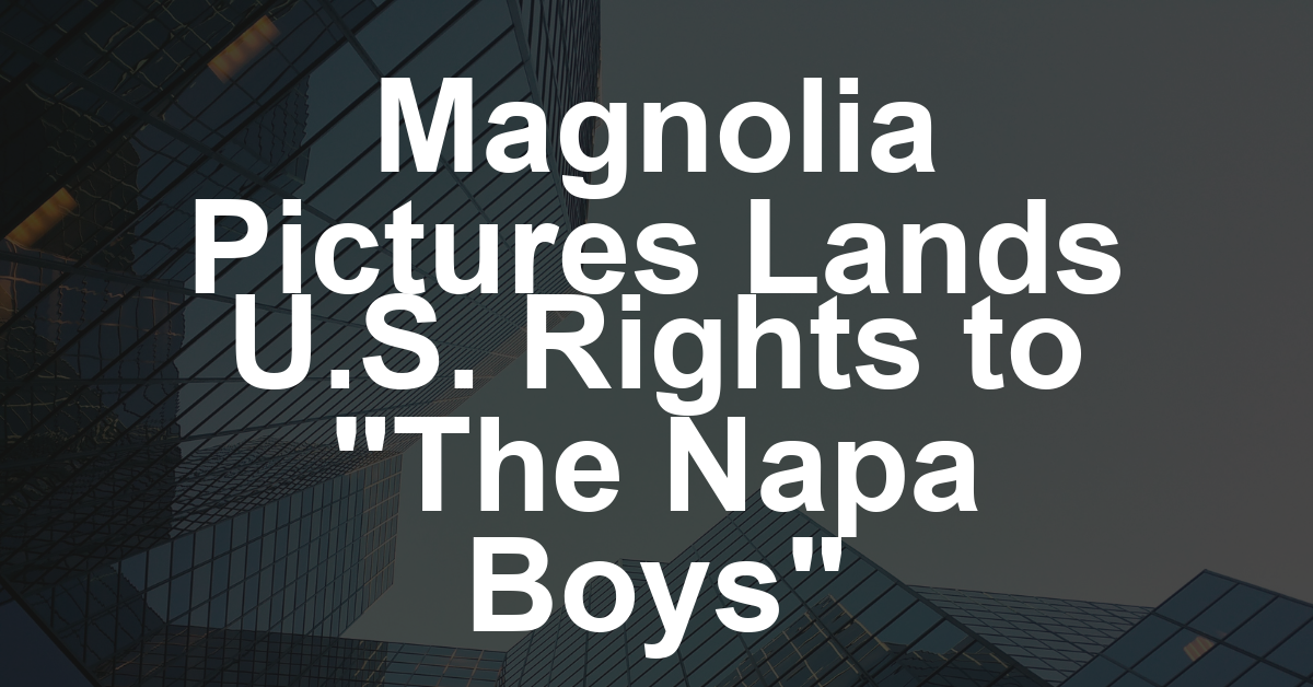 ‘The Napa Boys’ U.S. Rights Acquired by Magnolia Pictures