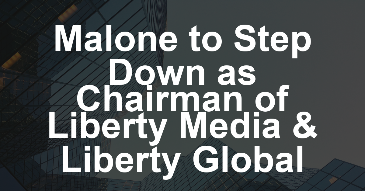 John Malone to Step Down as Chairman of Liberty Media and Liberty Global