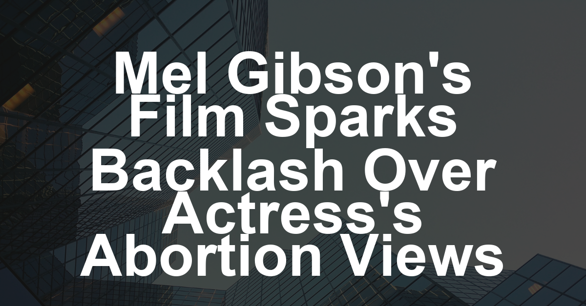 Mel Gibson’s ‘Resurrection of the Christ’ Casting Kasia Smutniak as Mary Sparks Backlash From Polish Far-Right Groups Over Abortion Views