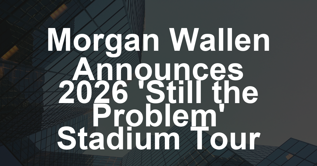 Morgan Wallen Announces ‘Still the Problem’ Stadium Tour Dates for 2026